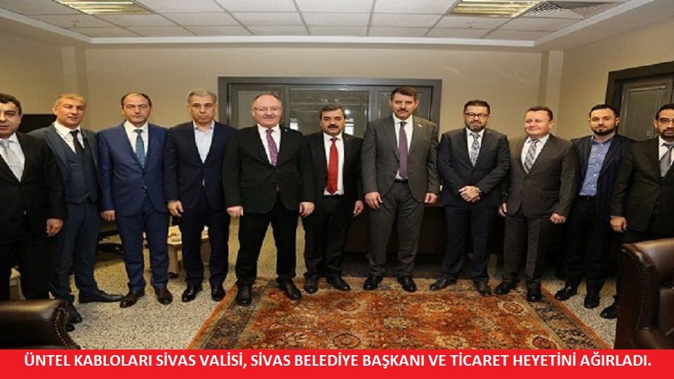 ÜNTEL KABLOLARI SİVAS VALİSİ, SİVAS BELEDİYE BAŞKANI VE TİCARET HEYETİNİ AĞIRLADI.