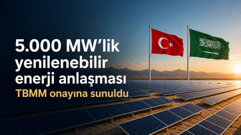 Suudi Arabistan ile 5.000 MW'lik yenilenebilir enerji anlaşması TBMM onayına sunuldu