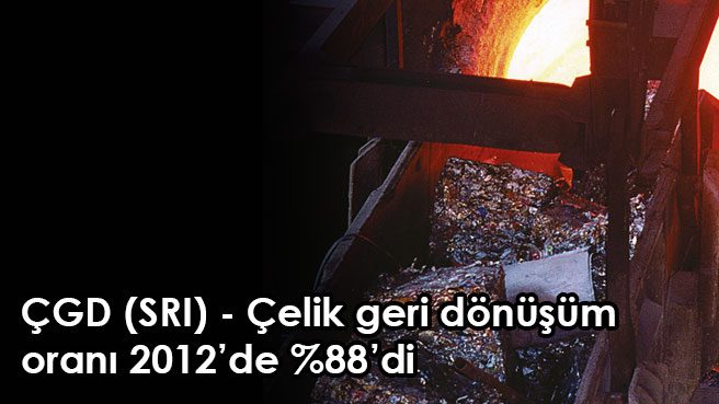 ÇGD (SRI) - Çelik geri dönüşüm oranı 2012de %88di