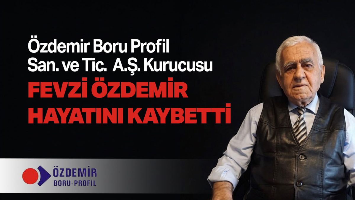 ÖZDEMİR BORU’NUN KURUCUSU FEVZİ ÖZDEMİR HAYATINI KAYBETTİ