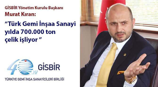 GİSBİR Yönetim Kurulu Başkanı Murat Kıran: Türk Gemi İnşaa Sanayi yılda 700.000 ton çelik işliyor