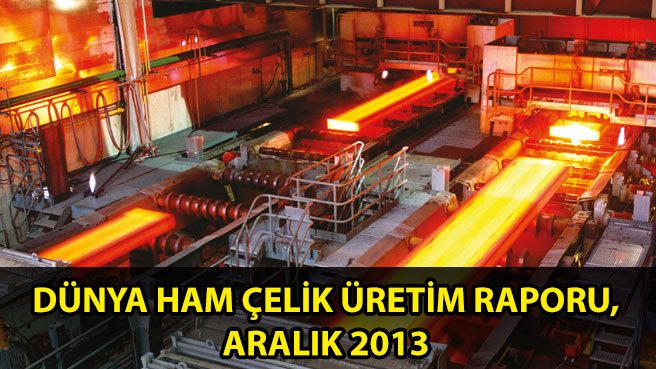 DÜNYA HAM ÇELİK ÜRETİM RAPORU, ARALIK 2013